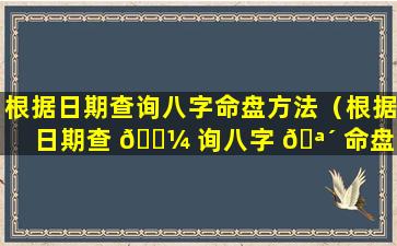 根据日期查询八字命盘方法（根据日期查 🌼 询八字 🪴 命盘方法是什么）